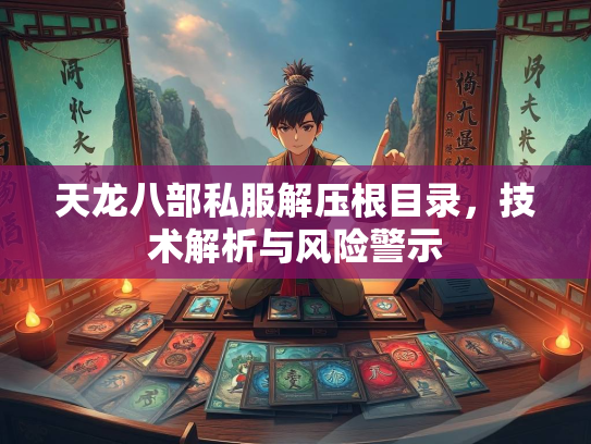 天龙八部私服解压根目录，技术解析与风险警示  第2张