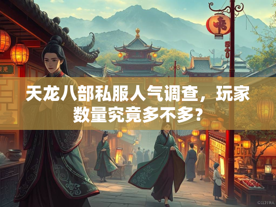 天龙八部私服人气调查，玩家数量究竟多不多？  第2张