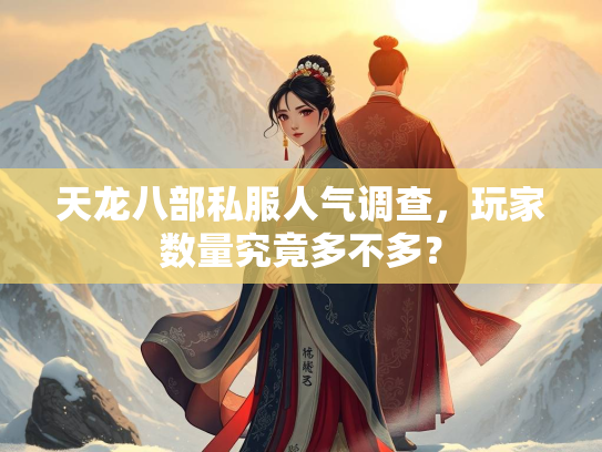 天龙八部私服人气调查，玩家数量究竟多不多？
