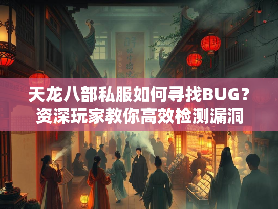 天龙八部私服如何寻找BUG？资深玩家教你高效检测漏洞  第1张