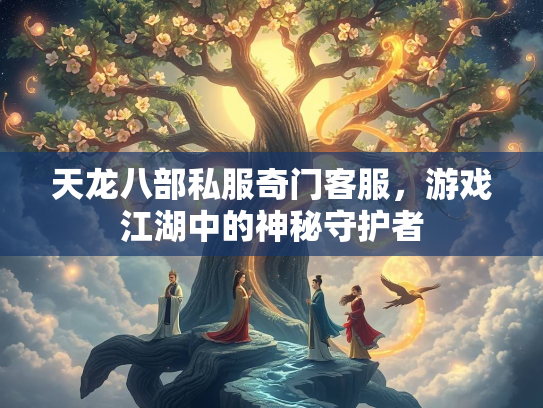天龙八部私服奇门客服，游戏江湖中的神秘守护者  第2张