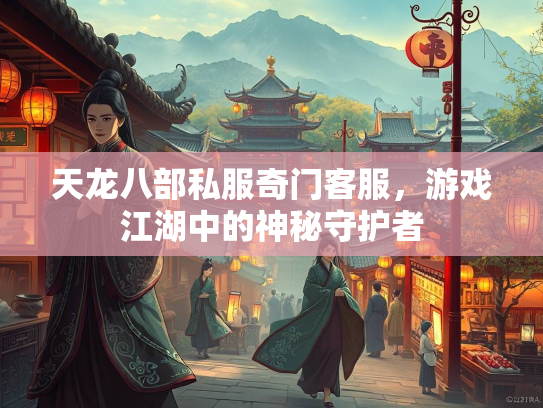 天龙八部私服奇门客服，游戏江湖中的神秘守护者  第1张