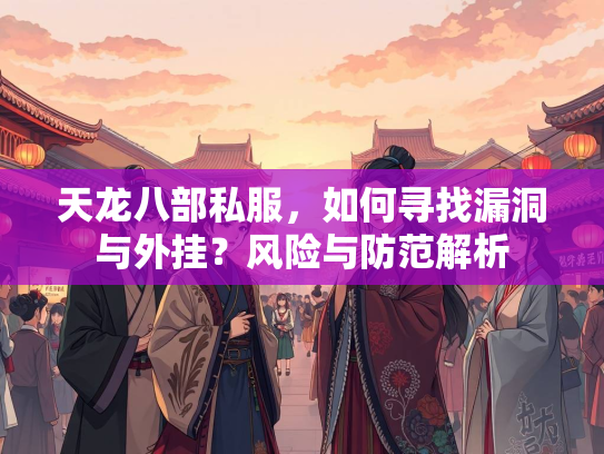 天龙八部私服，如何寻找漏洞与外挂？风险与防范解析  第3张
