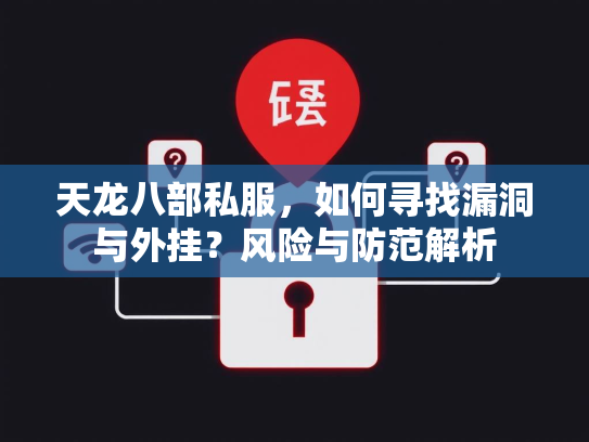 天龙八部私服，如何寻找漏洞与外挂？风险与防范解析  第1张