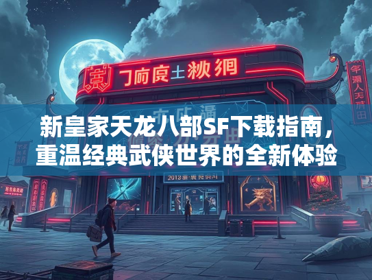 新皇家天龙八部SF下载指南，重温经典武侠世界的全新体验  第2张
