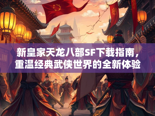 新皇家天龙八部SF下载指南，重温经典武侠世界的全新体验  第3张