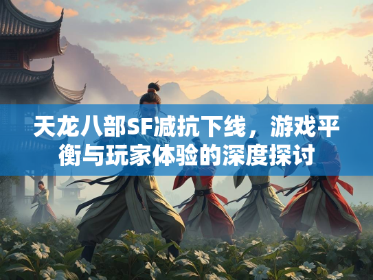 天龙八部SF减抗下线，游戏平衡与玩家体验的深度探讨  第2张