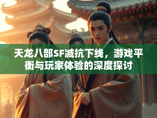 天龙八部SF减抗下线，游戏平衡与玩家体验的深度探讨  第1张