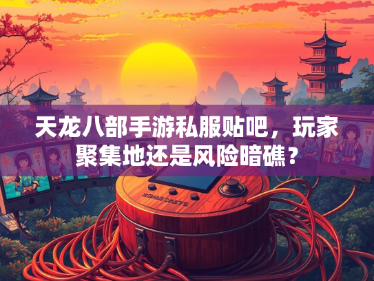 天龙八部手游私服贴吧，玩家聚集地还是风险暗礁？  第2张
