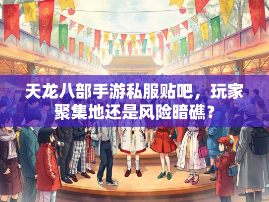 天龙八部手游私服贴吧，玩家聚集地还是风险暗礁？  第3张