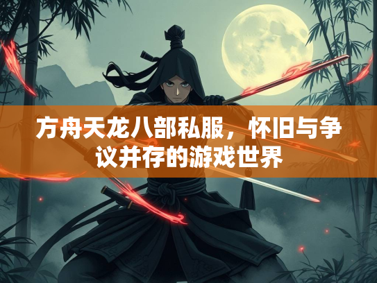 方舟天龙八部私服，怀旧与争议并存的游戏世界  第1张