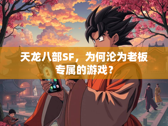 天龙八部SF，为何沦为老板专属的游戏？  第2张