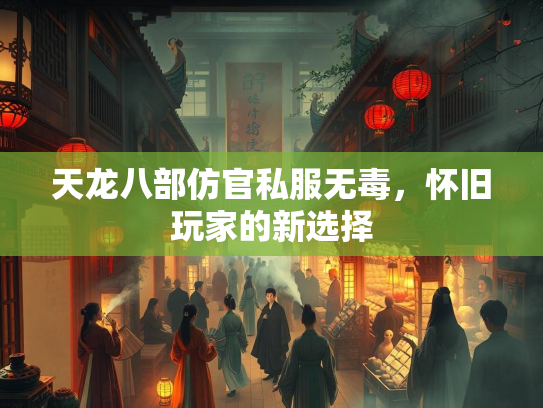 天龙八部仿官私服无毒，怀旧玩家的新选择  第1张