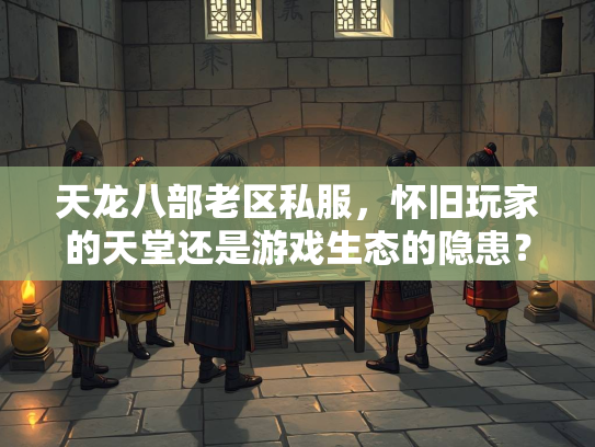 天龙八部老区私服，怀旧玩家的天堂还是游戏生态的隐患？  第2张