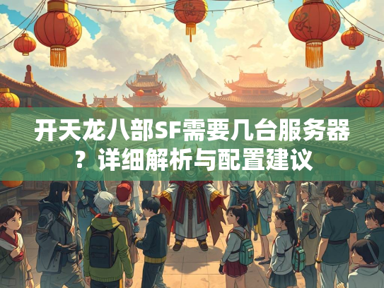 开天龙八部SF需要几台服务器？详细解析与配置建议  第2张
