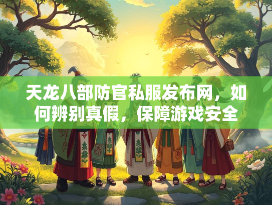 天龙八部防官私服发布网，如何辨别真假，保障游戏安全  第2张