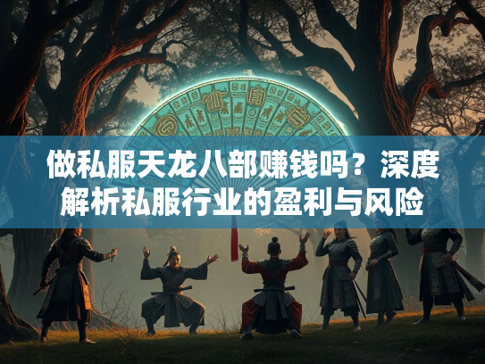 做私服天龙八部赚钱吗？深度解析私服行业的盈利与风险  第3张