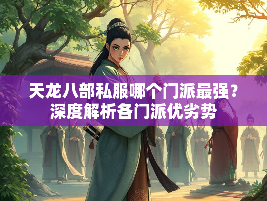 天龙八部私服哪个门派最强？深度解析各门派优劣势  第1张