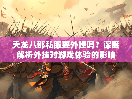 天龙八部私服要外挂吗？深度解析外挂对游戏体验的影响  第2张
