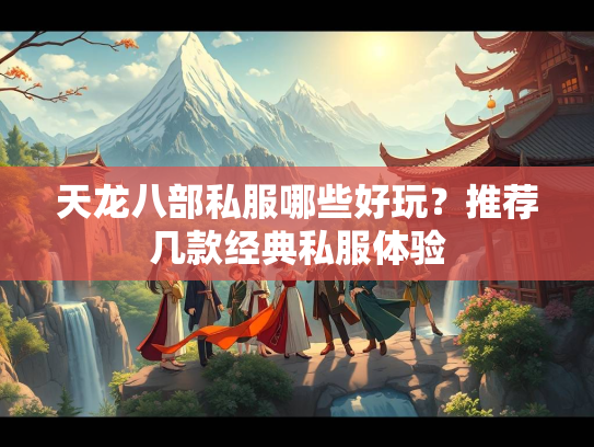 天龙八部私服哪些好玩？推荐几款经典私服体验  第2张