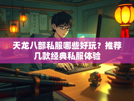 天龙八部私服哪些好玩？推荐几款经典私服体验  第3张