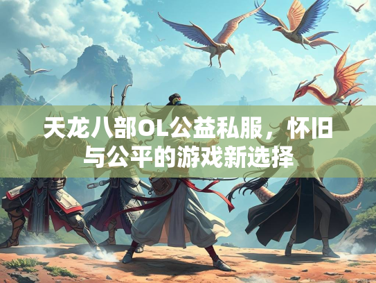 天龙八部OL公益私服，怀旧与公平的游戏新选择