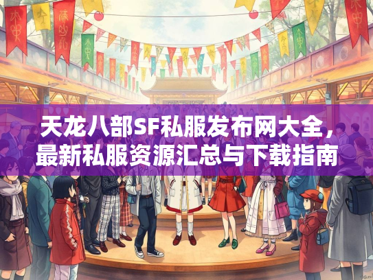 天龙八部SF私服发布网大全，最新私服资源汇总与下载指南  第1张