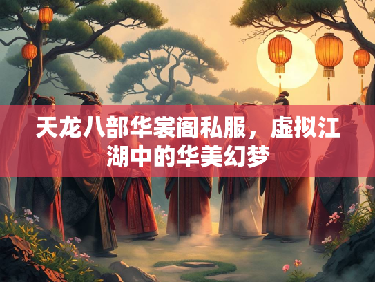 天龙八部华裳阁私服，虚拟江湖中的华美幻梦  第2张