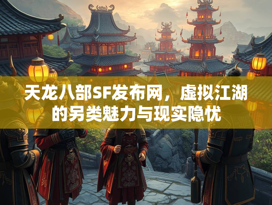 天龙八部SF发布网，虚拟江湖的另类魅力与现实隐忧