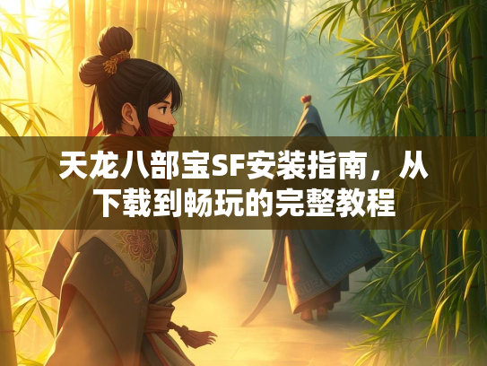 天龙八部宝SF安装指南，从下载到畅玩的完整教程