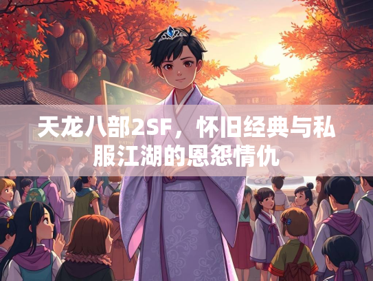 天龙八部2SF，怀旧经典与私服江湖的恩怨情仇