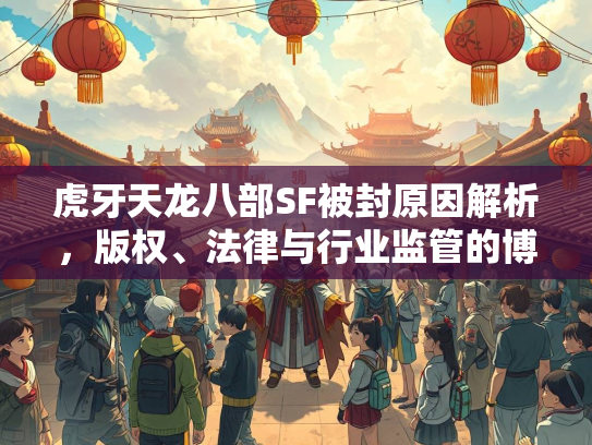 虎牙天龙八部SF被封原因解析，版权、法律与行业监管的博弈
