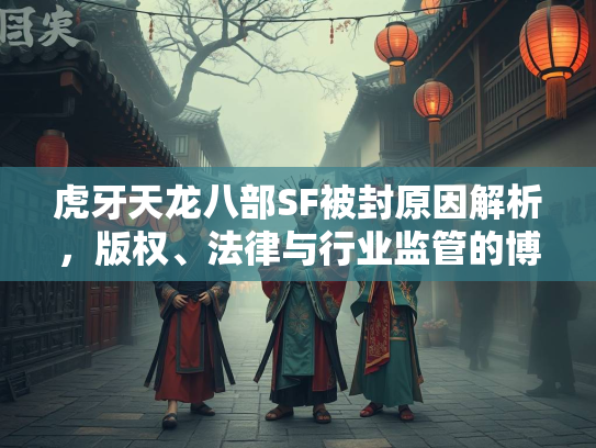 虎牙天龙八部SF被封原因解析，版权、法律与行业监管的博弈  第1张