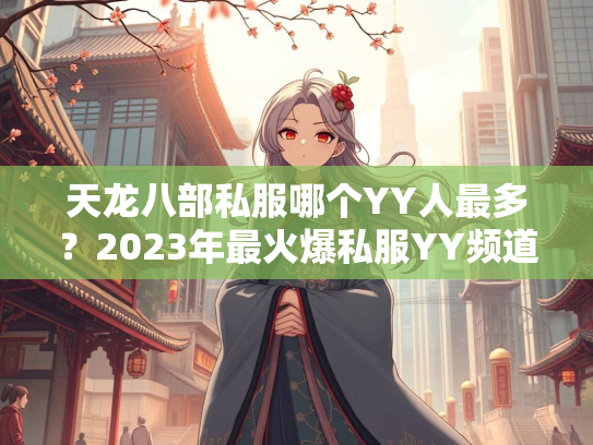 天龙八部私服哪个YY人最多？2023年最火爆私服YY频道盘点  第2张