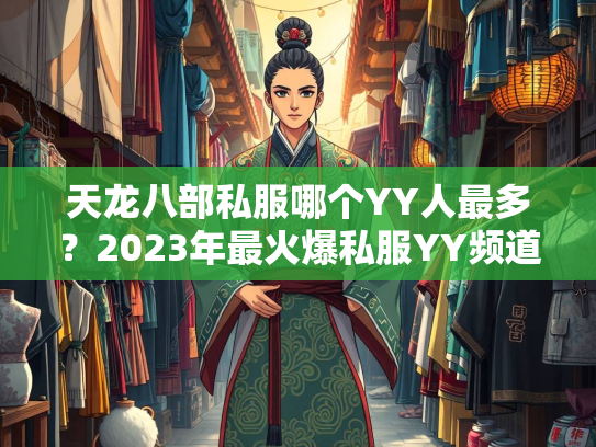 天龙八部私服哪个YY人最多？2023年最火爆私服YY频道盘点  第3张