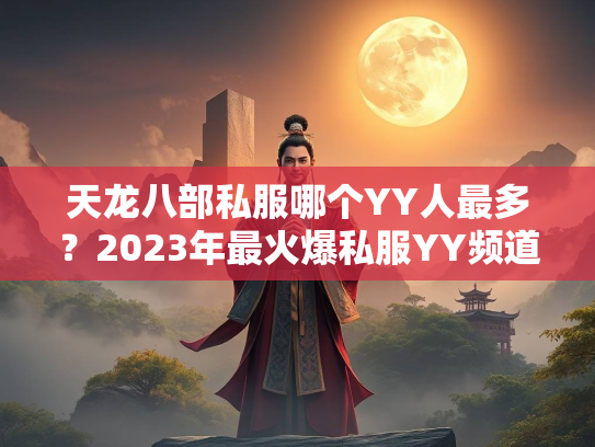 天龙八部私服哪个YY人最多？2023年最火爆私服YY频道盘点  第1张