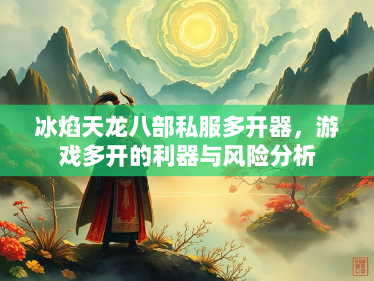 冰焰天龙八部私服多开器，游戏多开的利器与风险分析  第1张