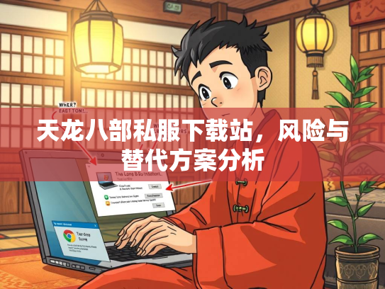 天龙八部私服下载站，风险与替代方案分析  第1张