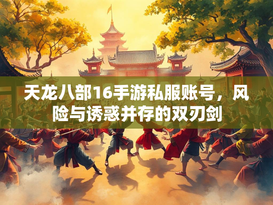 天龙八部16手游私服账号，风险与诱惑并存的双刃剑  第2张