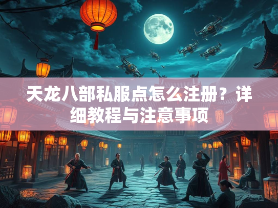天龙八部私服点怎么注册？详细教程与注意事项  第1张