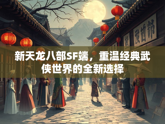新天龙八部SF端，重温经典武侠世界的全新选择  第2张