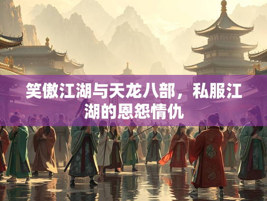 笑傲江湖与天龙八部，私服江湖的恩怨情仇  第2张