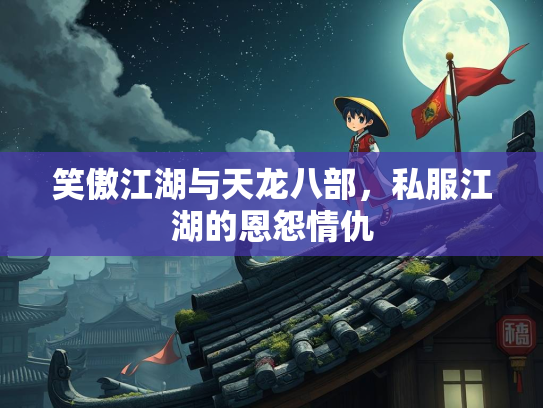 笑傲江湖与天龙八部，私服江湖的恩怨情仇  第1张