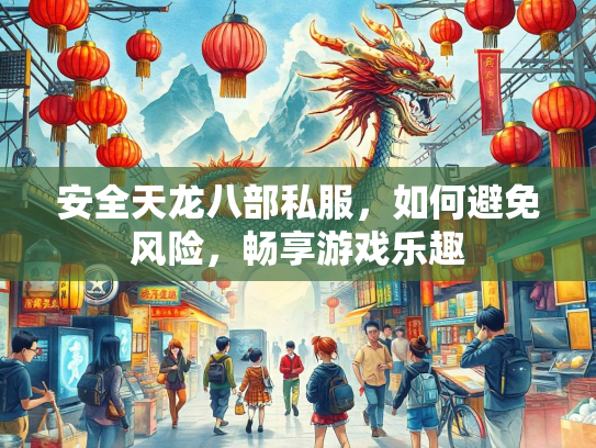 安全天龙八部私服，如何避免风险，畅享游戏乐趣  第3张