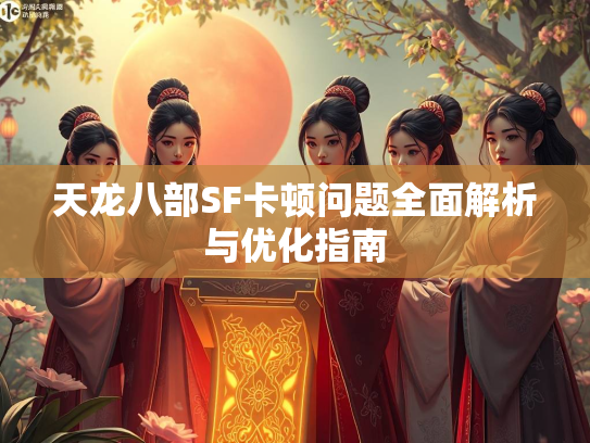 天龙八部SF卡顿问题全面解析与优化指南  第1张