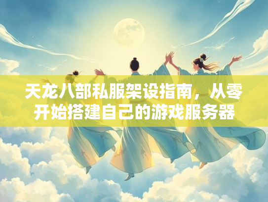 天龙八部私服架设指南，从零开始搭建自己的游戏服务器  第1张