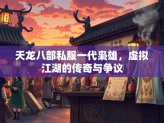 天龙八部私服一代枭雄，虚拟江湖的传奇与争议  第2张