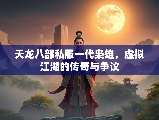 天龙八部私服一代枭雄，虚拟江湖的传奇与争议  第1张
