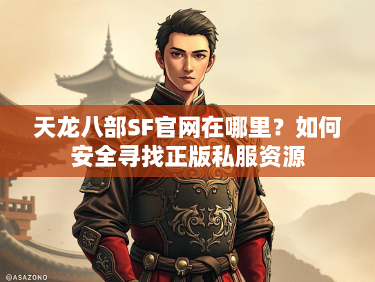天龙八部SF官网在哪里？如何安全寻找正版私服资源  第3张