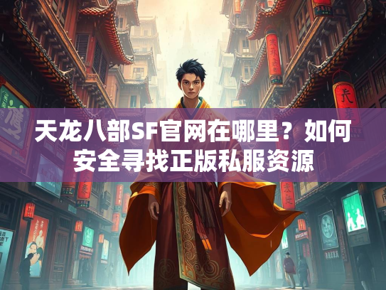 天龙八部SF官网在哪里？如何安全寻找正版私服资源  第1张